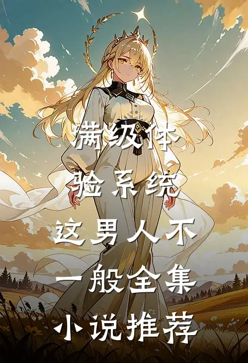 满级体验系统，这男人不一般全集小说推荐
