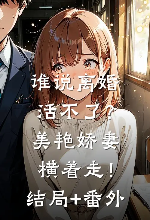 谁说离婚活不了？美艳娇妻横着走！结局+番外