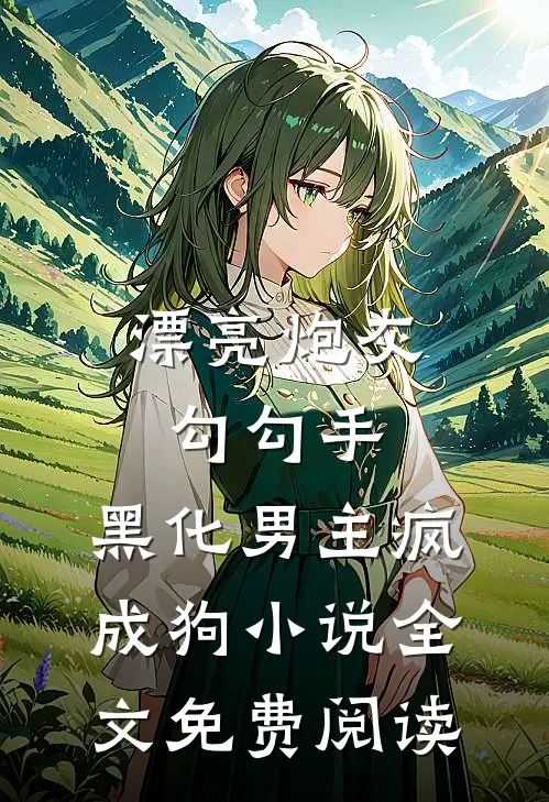 漂亮炮灰勾勾手，黑化男主疯成狗小说全文免费阅读