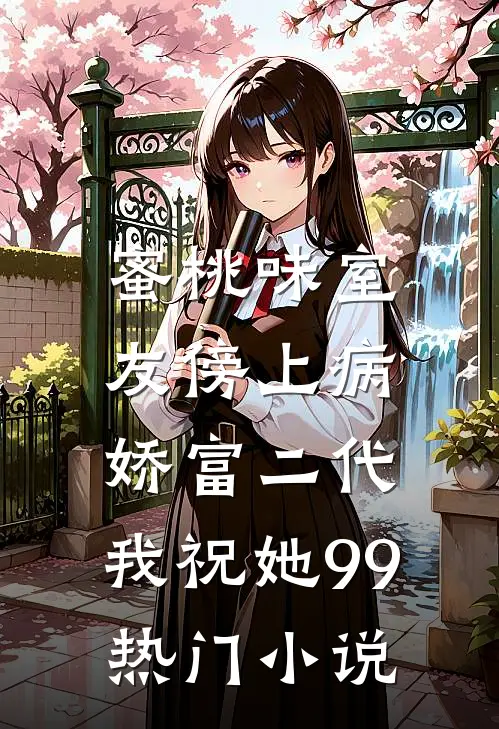 蜜桃味室友傍上病娇富二代，我祝她99热门小说