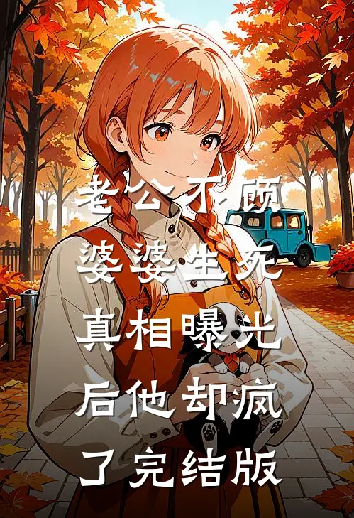 老公不顾婆婆生死，真相曝光后他却疯了完结版