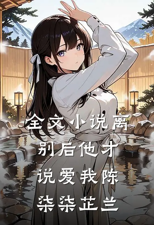 全文小说离别后他才说爱我陈柒柒芷兰