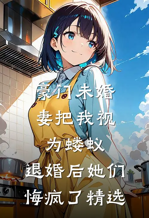 豪门未婚妻把我视为蝼蚁，退婚后她们悔疯了精选