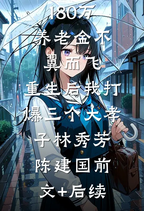 180万养老金不翼而飞，重生后我打爆三个大孝子林秀芳陈建国前文+后续