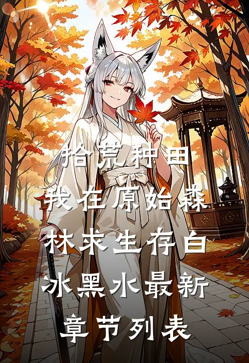 拾荒种田，我在原始森林求生存白冰黑水最新章节列表