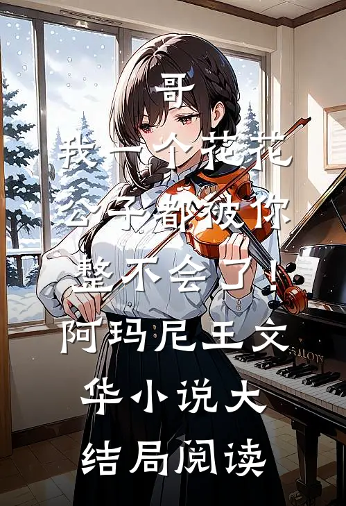 哥，我一个花花公子都被你整不会了！阿玛尼王文华小说大结局阅读