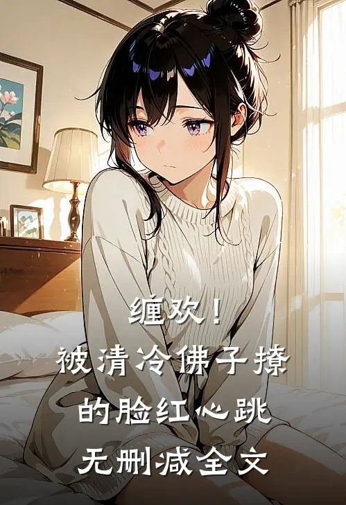 缠欢！被清冷佛子撩的脸红心跳无删减全文