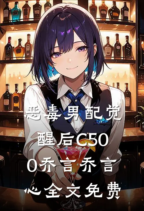 恶毒男配觉醒后C500乔言乔言心全文免费