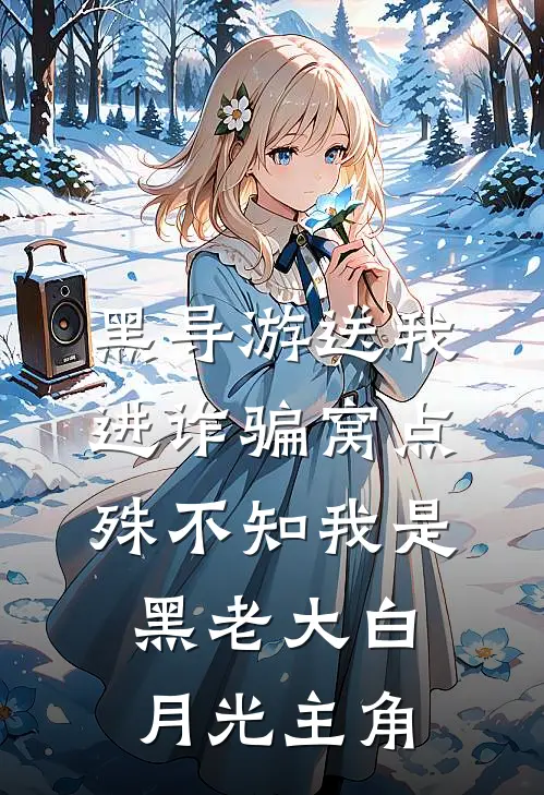 黑导游送我进诈骗窝点，殊不知我是黑老大白月光主角