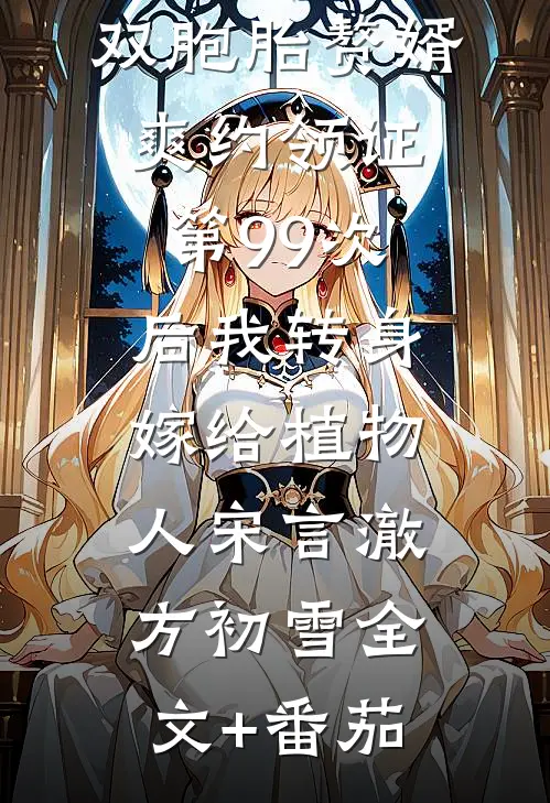 双胞胎赘婿爽约领证第99次后我转身嫁给植物人宋言澈方初雪全文+番茄