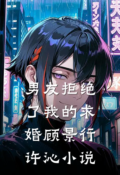男友拒绝了我的求婚顾景行许沁小说