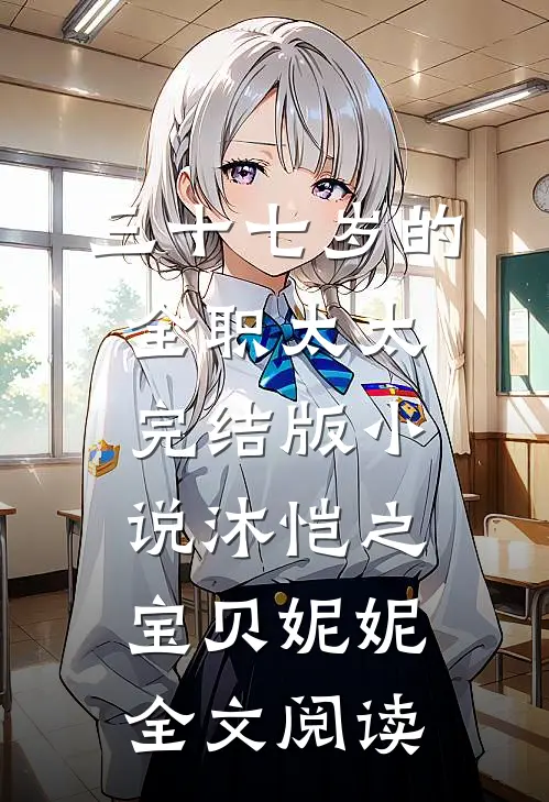 三十七岁的全职太太完结版小说_沐恺之宝贝妮妮全文阅读