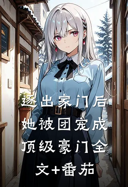 逐出家门后，她被团宠成顶级豪门全文+番茄