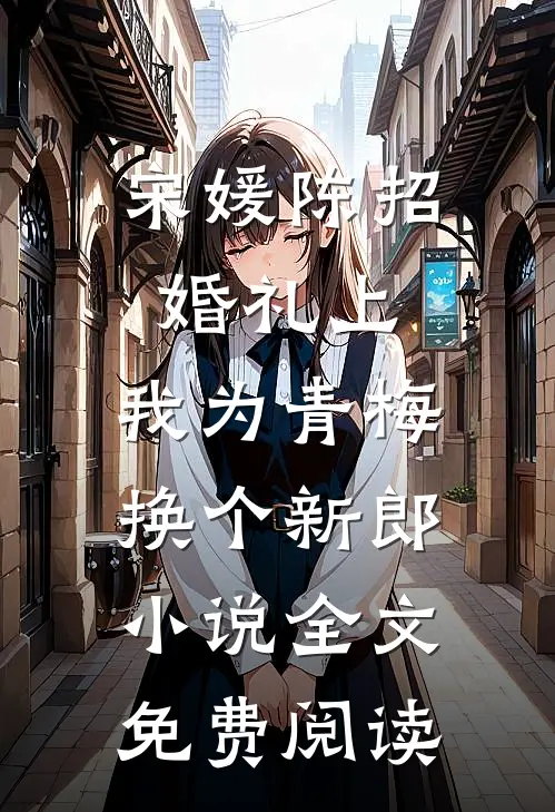 宋媛陈招婚礼上，我为青梅换个新郎小说全文免费阅读