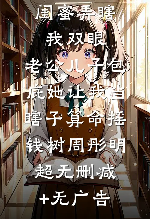 闺蜜弄瞎我双眼，老公儿子包庇她让我当瞎子算命摇钱树周彤明超无删减+无广告