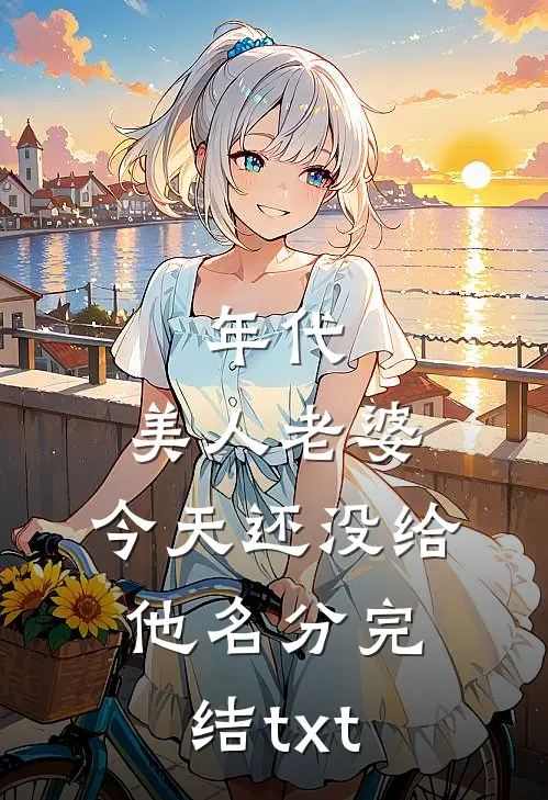 年代：美人老婆，今天还没给他名分完结txt