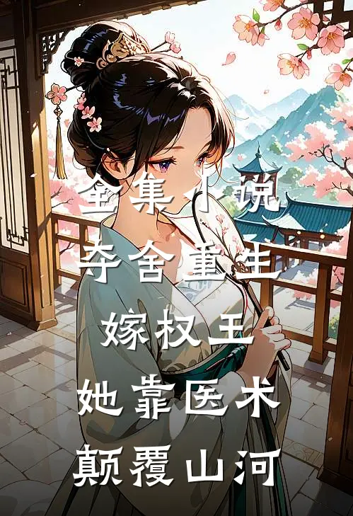 全集小说夺舍重生嫁权王，她靠医术颠覆山河