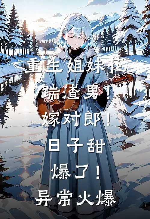 重生姐妹花：踹渣男！嫁对郎！日子甜爆了！异常火爆