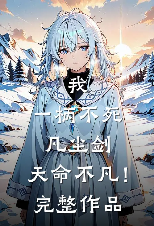 我，一柄不死凡尘剑，天命不凡！完整作品