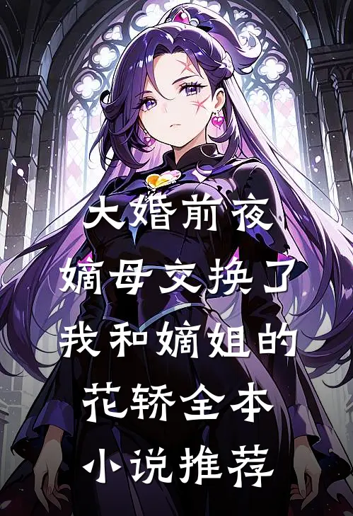 大婚前夜，嫡母交换了我和嫡姐的花轿全本小说推荐