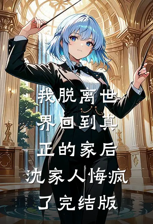 我脱离世界回到真正的家后，沈家人悔疯了完结版