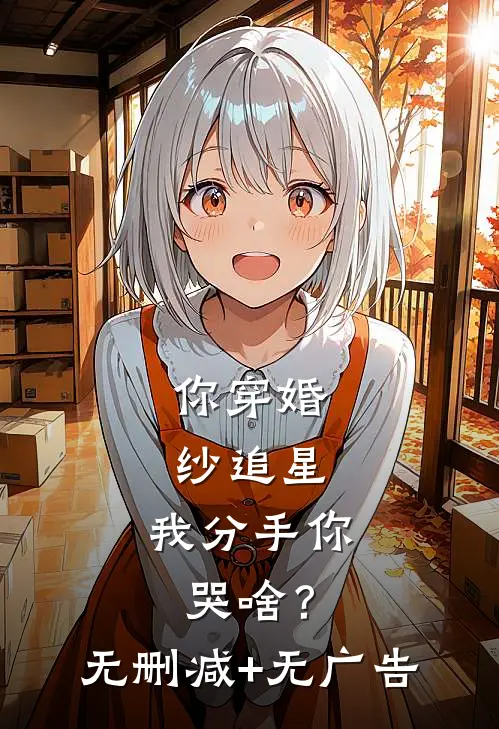 你穿婚纱追星，我分手你哭啥？无删减+无广告