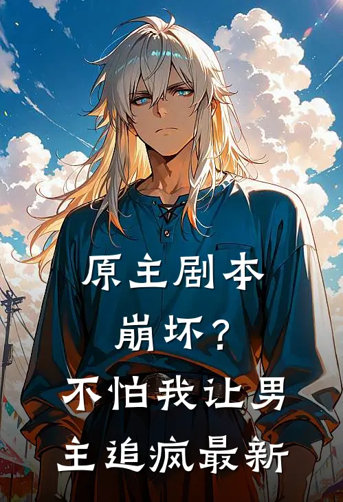 原主剧本崩坏？不怕，我让男主追疯最新