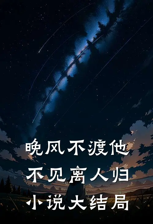 晚风不渡他，不见离人归小说大结局