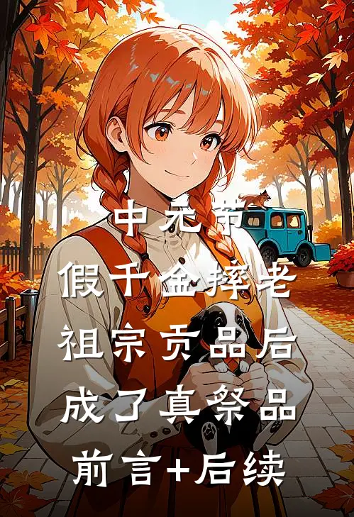 中元节，假千金摔老祖宗贡品后成了真祭品前言+后续