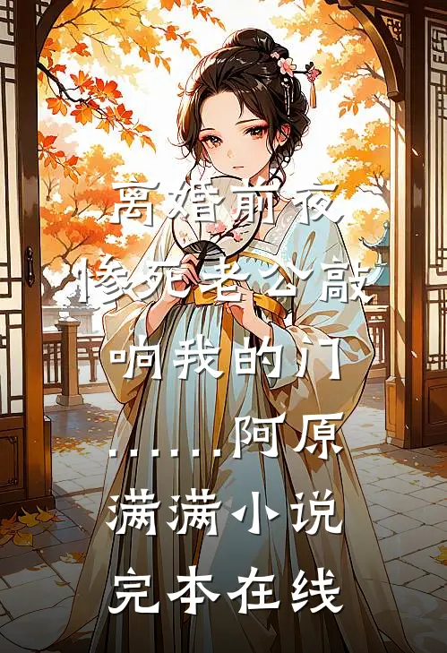 离婚前夜，惨死老公敲响我的门……阿原满满小说完本在线