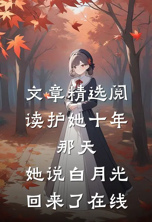 文章精选阅读护她十年,那天,她说白月光回来了在线