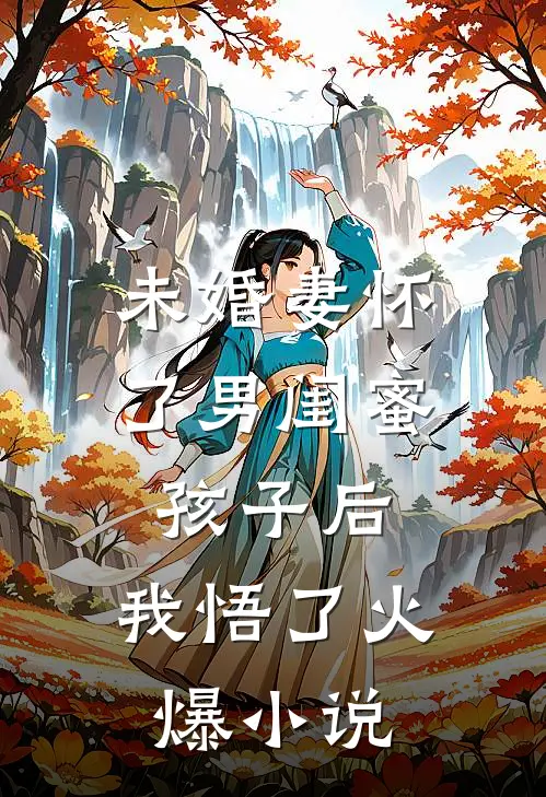 未婚妻怀了男闺蜜孩子后，我悟了火爆小说