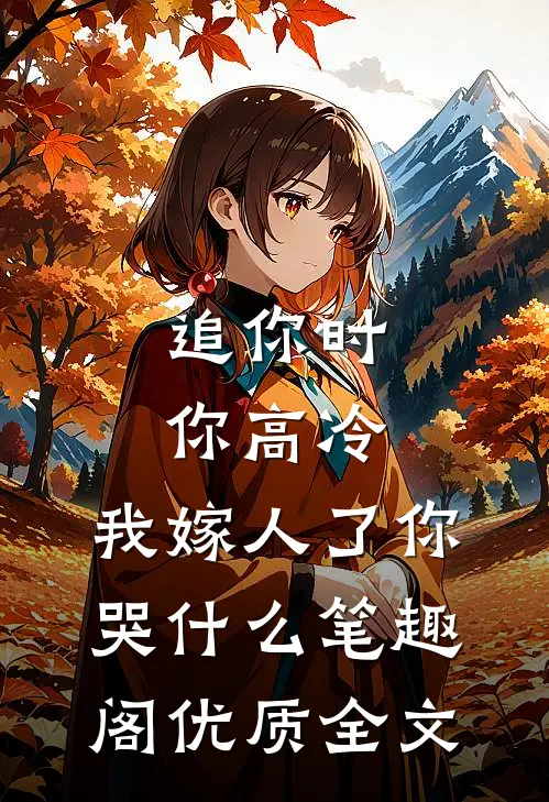 追你时你高冷,我嫁人了你哭什么 笔趣阁优质全文