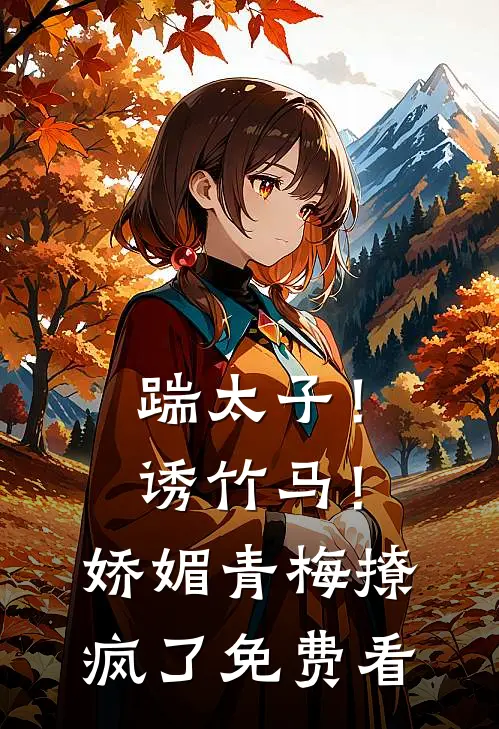 踹太子！诱竹马！娇媚青梅撩疯了免费看