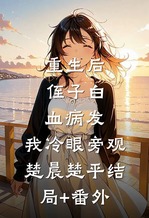 重生后，侄子白血病发，我冷眼旁观楚晨楚平结局+番外