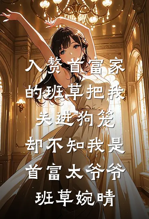 入赘首富家的班草把我关进狗笼，却不知我是首富太爷爷班草婉晴