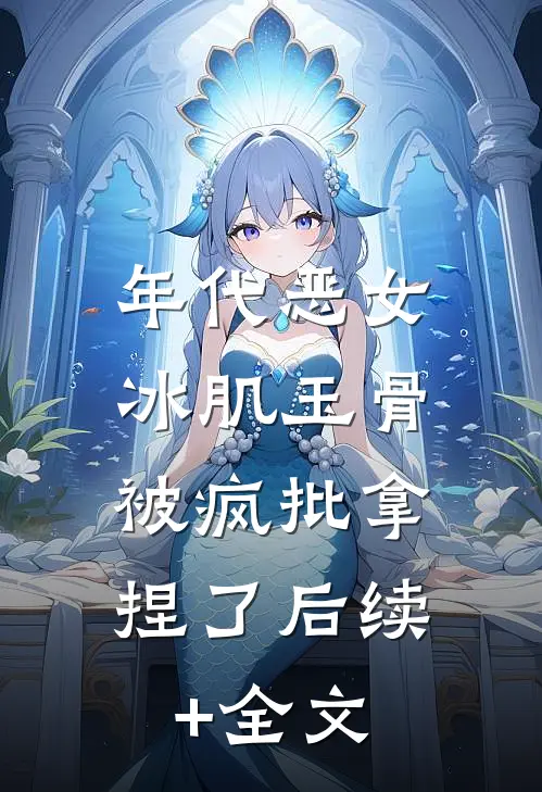 年代恶女冰肌玉骨，被疯批拿捏了后续+全文