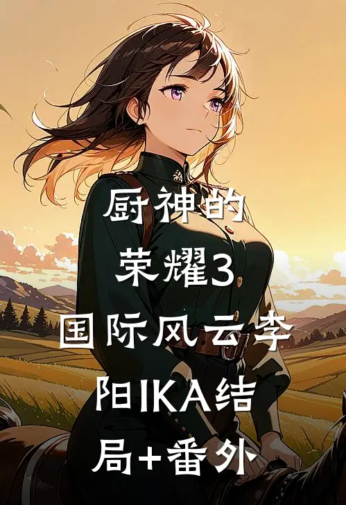 厨神的荣耀3：国际风云李阳IKA结局+番外