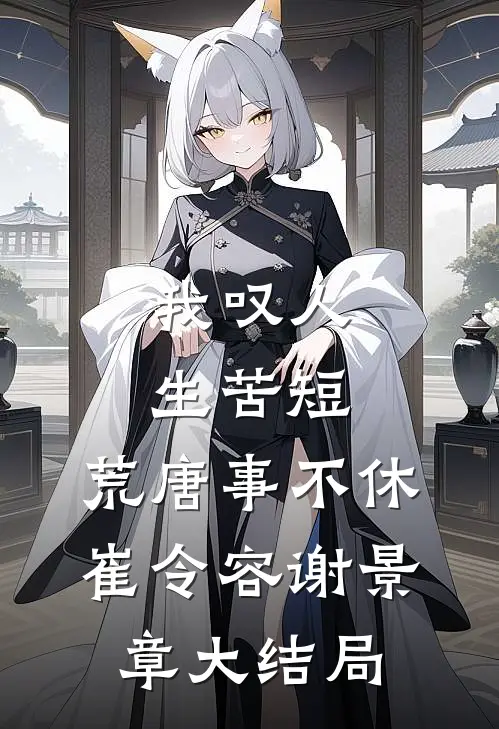 我叹人生苦短，荒唐事不休崔令容谢景章大结局