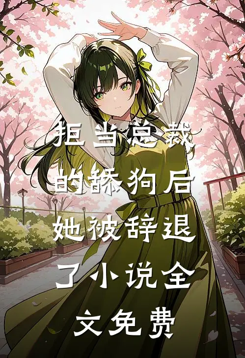 拒当总裁的舔狗后，她被辞退了小说全文免费