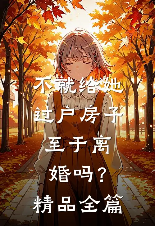 不就给她过户房子，至于离婚吗？精品全篇