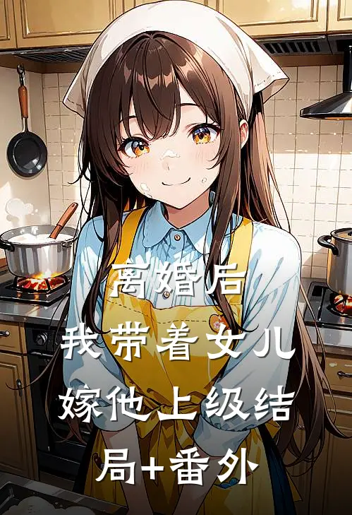 离婚后，我带着女儿嫁他上级结局+番外