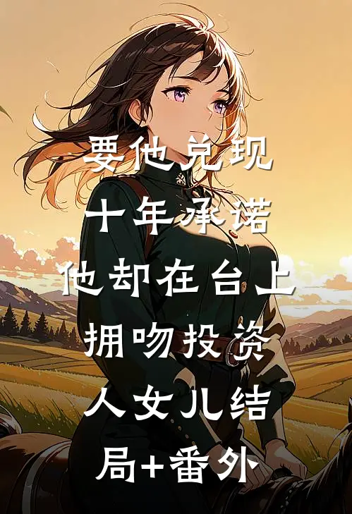 要他兑现十年承诺，他却在台上拥吻投资人女儿结局+番外