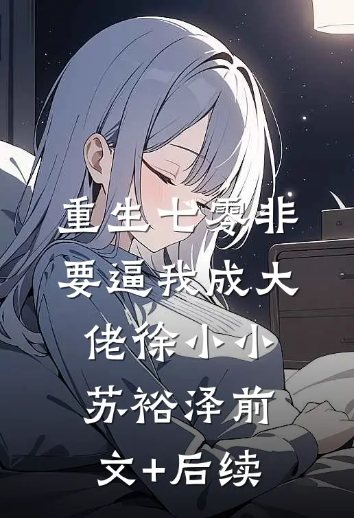 重生七零非要逼我成大佬徐小小苏裕泽前文+后续