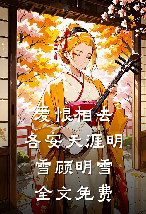 爱恨相去，各安天涯明雪顾明雪全文免费