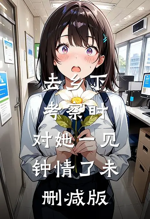 去乡下考察时，对她一见钟情了未删减版