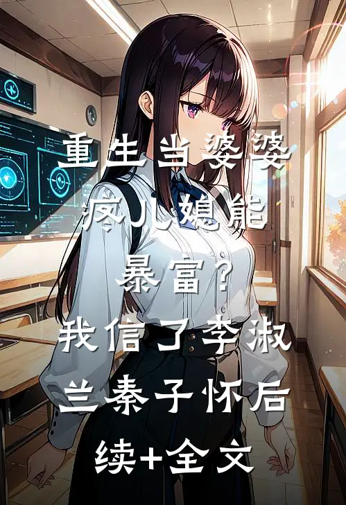 重生当婆婆：疼儿媳能暴富？我信了李淑兰秦子怀后续+全文