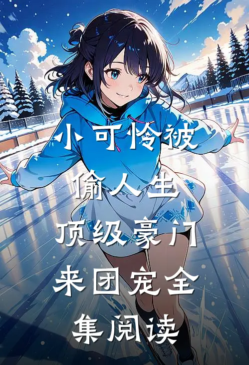 小可怜被偷人生,顶级豪门来团宠全集阅读