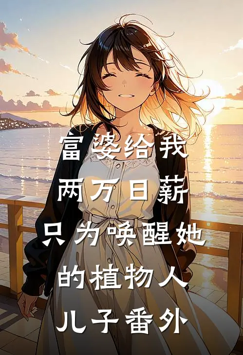 富婆给我两万日薪，只为唤醒她的植物人儿子番外