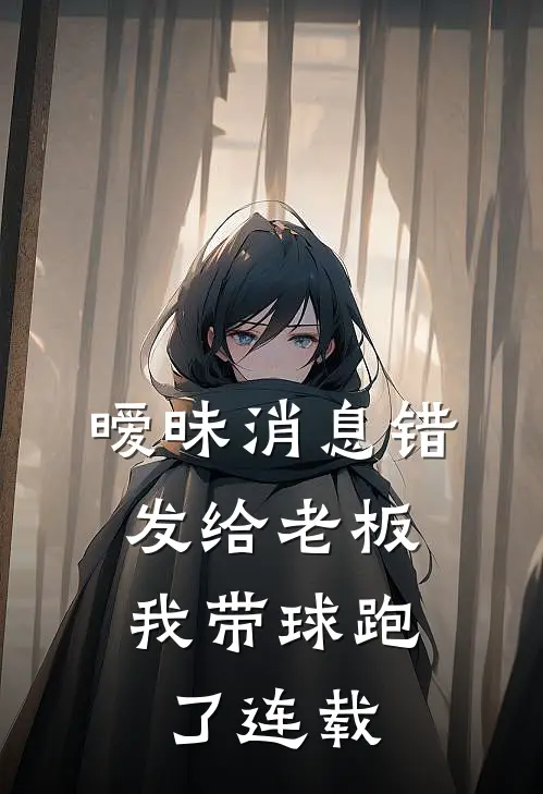 暧昧消息错发给老板，我带球跑了连载